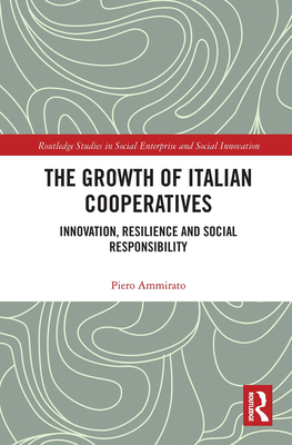 The Growth of Italian Cooperatives: Innovation, Resilience and Social Responsibility (Routledge Studies in Social Enterprise & Social Innovation) Cover Image