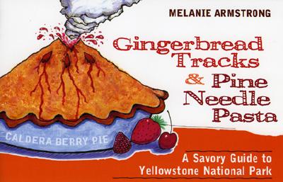 Ginger Bread Tracks and Pine Needle Pasta: A Savory Guide to Yellowstone National Park By Melanie Armstrong Cover Image
