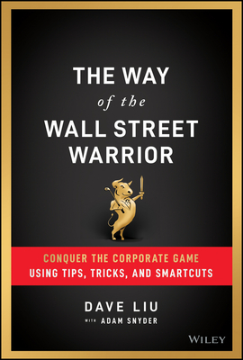 The Way of the Wall Street Warrior: Conquer the Corporate Game Using Tips, Tricks, and Smartcuts By Dave Liu, Adam Snyder (With) Cover Image