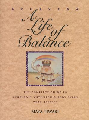 Ayurveda: A Life of Balance: The Complete Guide to Ayurvedic Nutrition and Body Types with Recipes By Maya Tiwari Cover Image