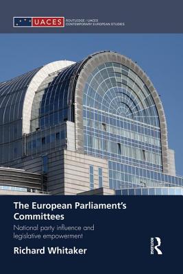 The European Parliament's Committees: National Party Influence and Legislative Empowerment (Routledge/UACES Contemporary European Studies) By Richard Whitaker Cover Image