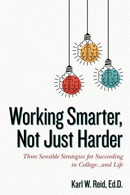 Working Smarter, Not Just Harder: Three Sensible Strategies for Succeeding in College...and Life By Rick Horowitz (Editor), Ed D. Karl W. Reid Cover Image