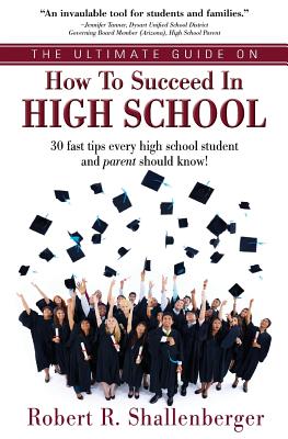 The Ultimate Guide on How to Succeed in High School: 30 Fast Tips Every High School and Their Parents Should Know By Robert R. Shallenberger Cover Image