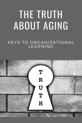 The Truth About Aging: Keys To Organizational Learning: Immense Knowledge On Symbolism By Jeanne Ehmen Cover Image