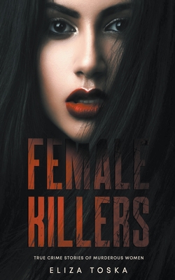 Female Killers: True Crime Stories of Murderous Women By Eliza Toska Cover Image