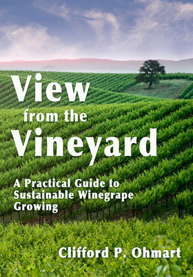 View from the Vineyard: A Practical Guide to Sustainable Winegrape Growing By Clifford P. Ohmart Cover Image