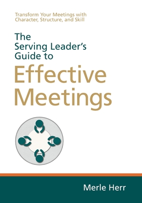 The Serving Leader's Guide to Effective Meetings: Transform Your Meetings with Character, Structure, and Skill Cover Image