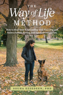The Way of Life Method: How to Heal Your Relationship with Your Dog and Raise a Sound, Strong, and Spirited Companion (At Any Age) Cover Image