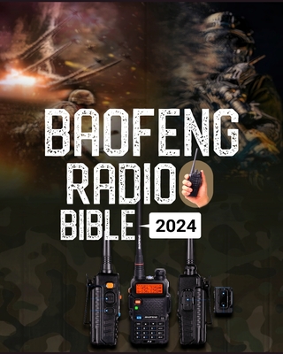 Baofeng Radio Bible: A Comprehensive Guide to Empower Your Communication, Explore Frequencies, and Unleash the Full Potential of Your Baofe Cover Image