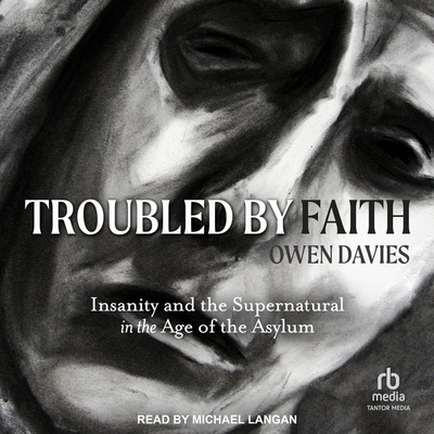 Troubled by Faith: Insanity and the Supernatural in the Age of the Asylum Cover Image