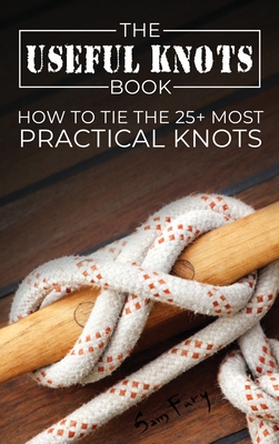 The Useful Knots Book: How to Tie the 25+ Most Practical Knots By Sam Fury, Diana Mangoba (Illustrator) Cover Image