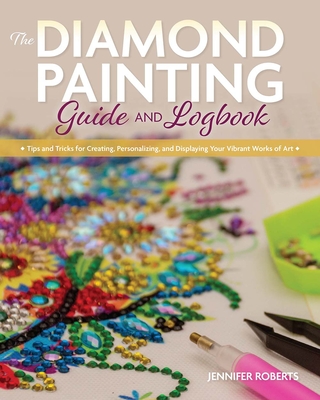 The Diamond Painting Guide and Logbook: Tips and Tricks for Creating, Personalizing, and Displaying Your Vibrant Works of Art Cover Image