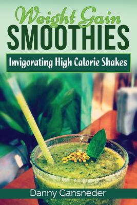 Weight Gain Smoothies: Invigorating High Calorie Shakes Cover Image