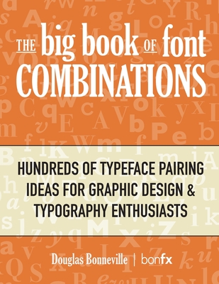 The Big Book of Font Combinations: Hundreds of Typeface Pairing Ideas for Graphic Design & Typography Enthusiasts By Douglas N. Bonneville Cover Image