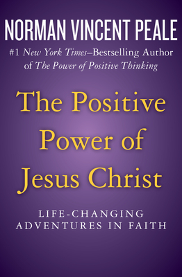The Positive Power of Jesus Christ: Life-Changing Adventures in Faith By Norman Vincent Peale Cover Image