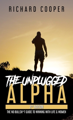 The Unplugged Alpha (2nd Edition): The No Bullsh*t Guide to Winning with Life & Women Cover Image
