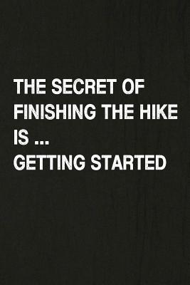 The Secret of Finishing the Hike Is Getting Started: Hiking Log Book, Complete Notebook Record of Your Hikes. Ideal for Walkers, Hikers and Those Who Cover Image