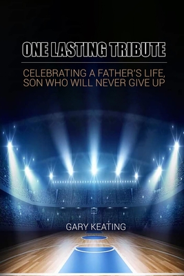 One Lasting Tribute: Celebrating A Father's Life, Son Who Will Never Give Up By Gary Keating Cover Image