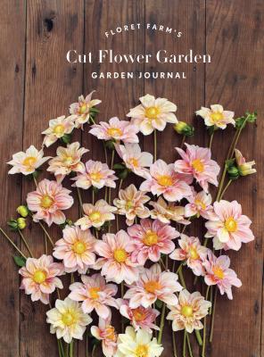 Floret Farm's Cut Flower Garden: Garden Journal: (Gifts for Floral Designers, Gifts for Women, Floral Journal) (Floret Farms x Chronicle Books) By Erin Benzakein, Michele M. Waite (By (photographer)) Cover Image