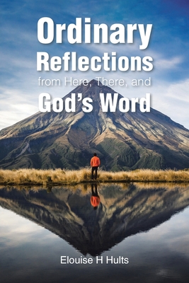 Ordinary Reflections from Here, There, and God's Word By Elouise H. Hults Cover Image