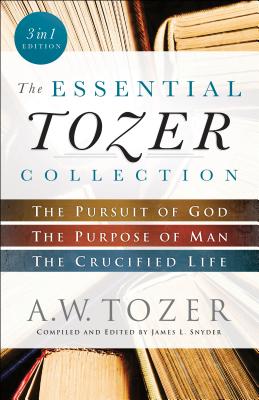 The Essential Tozer Collection: The Pursuit of God, the Purpose of Man, and the Crucified Life By A. W. Tozer, James L. Snyder (Editor) Cover Image