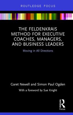The Feldenkrais Method for Executive Coaches, Managers, and Business Leaders: Moving in All Directions (Routledge Focus on Mental Health) Cover Image