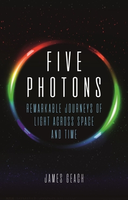 Five Photons: Remarkable Journeys of Light Across Space and Time By James Geach Cover Image
