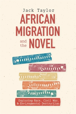 African Migration and the Novel: Exploring Race, Civil War, and Environmental Destruction (Rochester Studies in African History and the Diaspora #99)