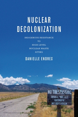 Nuclear Decolonization: Indigenous Resistance to High-Level Nuclear Waste Siting (New Directions in Rhetoric and Materiality) By Danielle Endres Cover Image