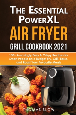 The Essential PowerXL Air Fryer Grill Cookbook 2021: 100+ Amazingly Easy & Crispy Recipes for Smart People on a Budget Fry, Grill, Bake, and Roast You Cover Image