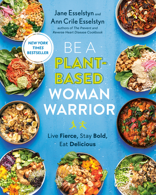 Be A Plant-Based Woman Warrior: Live Fierce, Stay Bold, Eat Delicious By Jane Esselstyn, Ann Crile Esselstyn Cover Image