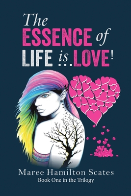 The Essence of Life is ... Love!: Book One in the Trilogy By Maree Hamilton Scates Cover Image