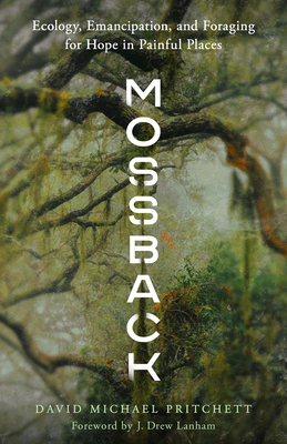 Mossback: Ecology, Emancipation, and Foraging for Hope in Painful Places By David Michael Pritchett, J. Drew Lanham (Foreword by) Cover Image