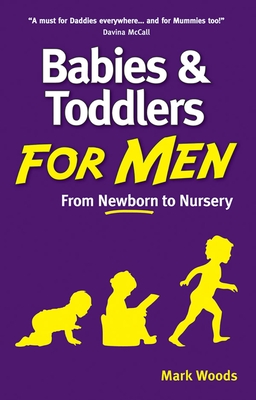 Babies and Toddlers for Men: From Newborn to Nursery By Mark Woods Cover Image