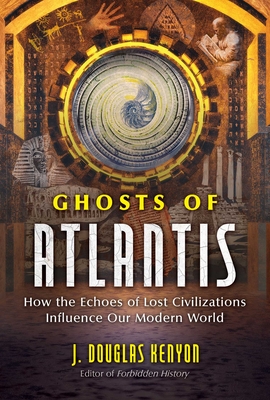 Ghosts of Atlantis: How the Echoes of Lost Civilizations Influence Our Modern World By J. Douglas Kenyon Cover Image