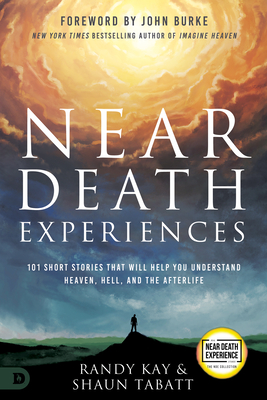 Near Death Experiences: 101 Short Stories That Will Help You Understand Heaven, Hell, and the Afterlife By Randy Kay, Shaun Tabatt, John Burke (Foreword by) Cover Image