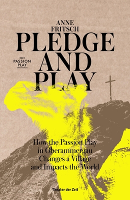 Pledge and Play: How the Passion Play in Oberammergau Changes a Village and Impacts the World By Anne Fritsch Cover Image