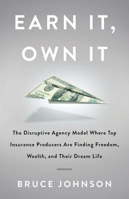 Earn It, Own It: The Disruptive Agency Model Where Top Insurance Producers Are Finding Freedom, Wealth, and Their Dream Life Cover Image