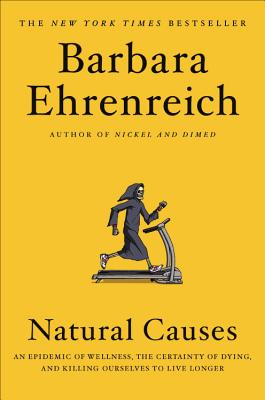 Natural Causes: An Epidemic of Wellness, the Certainty of Dying, and Killing Ourselves to Live Longer Cover Image