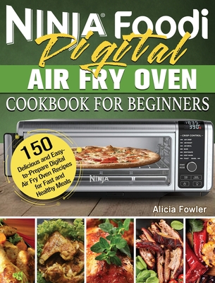 Ninja Foodi Digital Air Fry Oven Cookbook for Beginners: 150 Delicious and Easy-to-Prepare Digital Air Fry Oven Recipes for Fast and Healthy Meals Cover Image