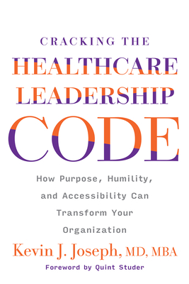 Cracking the Healthcare Leadership Code: How Purpose, Humility, and Accessibility Can Transform Your Organization By Kevin Joseph, MD Cover Image