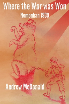 Where The War Was Won: Nomonhan 1939 By Andy McDonald Cover Image