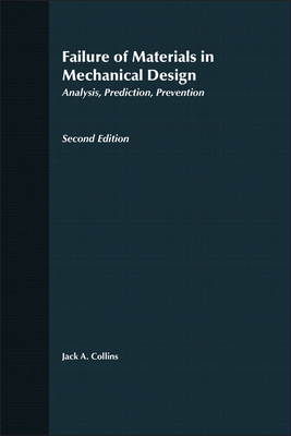 Failure of Materials in Mechanical Design: Analysis, Prediction, Prevention By Jack A. Collins Cover Image