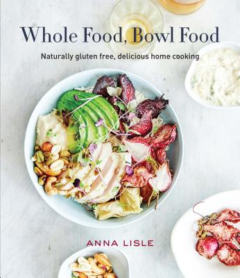Whole Food Bowl Food: Naturally Gluten Free, Delicious Home Cooking