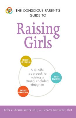 The Conscious Parent's Guide to Raising Girls: A mindful approach to raising a strong, confident daughter * Promote self-esteem * Build resilience * Improve communication (Conscious Parenting Relationship Series) Cover Image