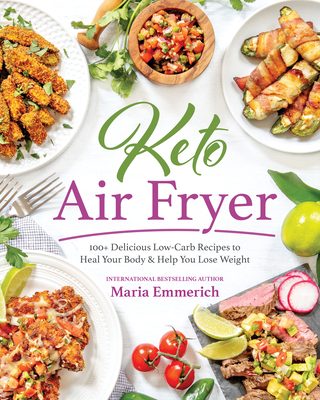 Keto Air Fryer: 100+ Delicious Low-Carb Recipes to Heal Your Body & Help You Lose Weight By Maria Emmerich Cover Image