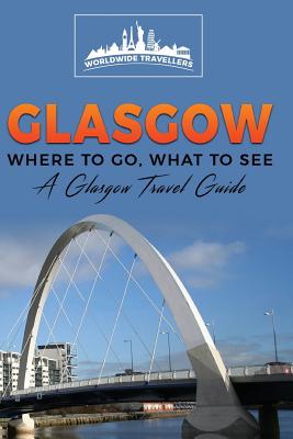 Glasgow: Where To Go, What To See - A Glasgow Travel Guide (Great Britain #4)