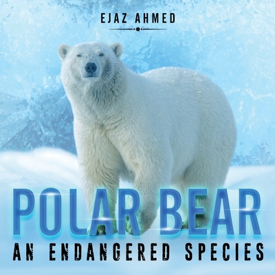 Polar Bear: An Endangered Species By Ejaz Ahmed Cover Image