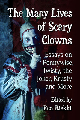 The Many Lives of Scary Clowns: Essays on Pennywise, Twisty, the Joker, Krusty and More