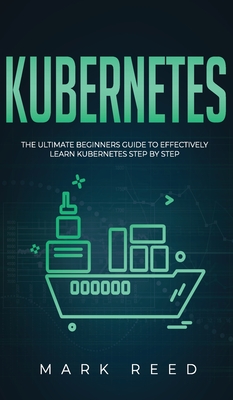 Kubernetes: The Ultimate Beginners Guide to Effectively Learn Kubernetes Step-By-Step Cover Image